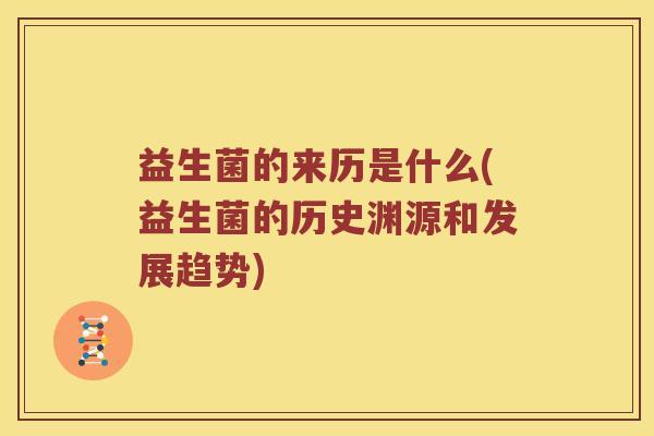 益生菌的来历是什么(益生菌的历史渊源和发展趋势)