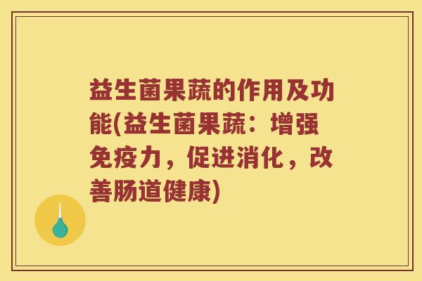 益生菌果蔬的作用及功能(益生菌果蔬：增强免疫力，促进消化，改善肠道健康)