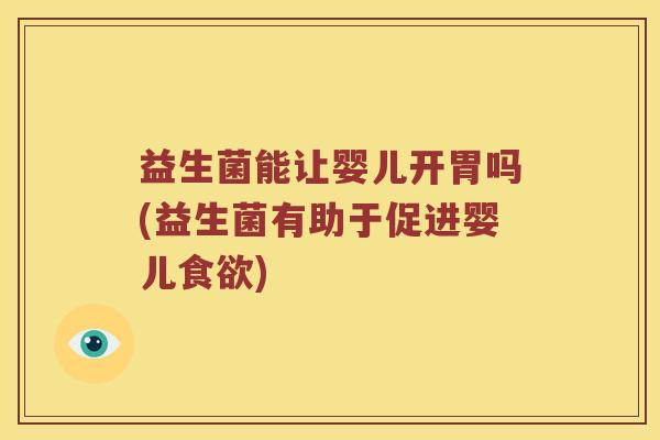益生菌能让婴儿开胃吗(益生菌有助于促进婴儿食欲)
