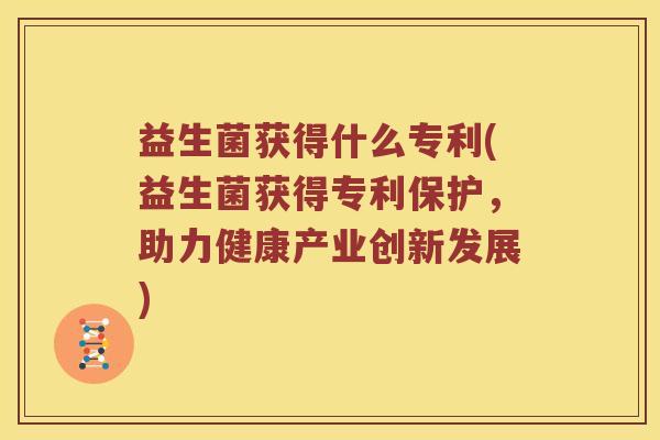 益生菌获得什么专利(益生菌获得专利保护，助力健康产业创新发展)