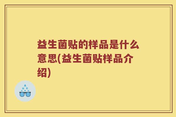 益生菌贴的样品是什么意思(益生菌贴样品介绍)