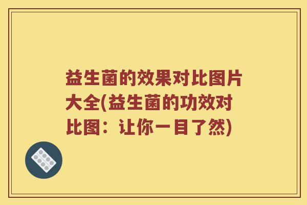 益生菌的效果对比图片大全(益生菌的功效对比图：让你一目了然)