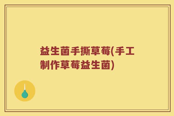益生菌手撕草莓(手工制作草莓益生菌)
