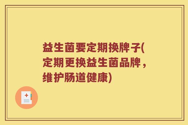 益生菌要定期换牌子(定期更换益生菌品牌，维护肠道健康)