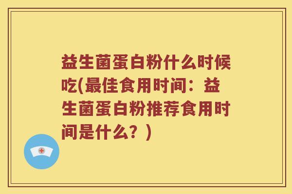 益生菌蛋白粉什么时候吃(最佳食用时间：益生菌蛋白粉推荐食用时间是什么？)