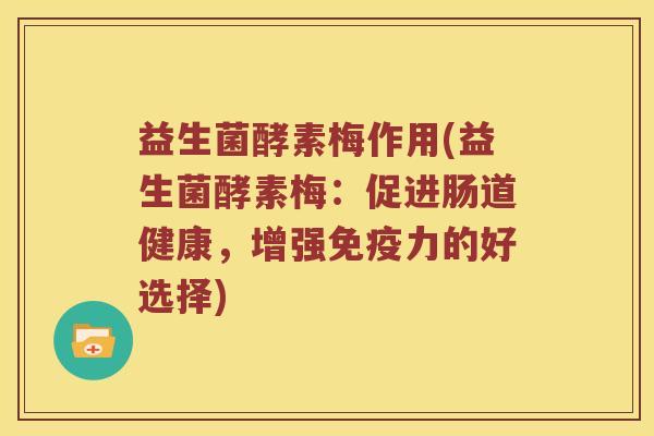 益生菌酵素梅作用(益生菌酵素梅：促进肠道健康，增强免疫力的好选择)