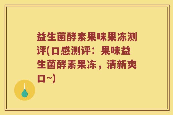 益生菌酵素果味果冻测评(口感测评：果味益生菌酵素果冻，清新爽口~)