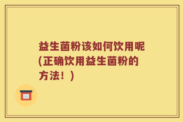 益生菌粉该如何饮用呢(正确饮用益生菌粉的方法！)