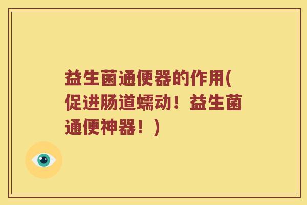 益生菌通便器的作用(促进肠道蠕动！益生菌通便神器！)