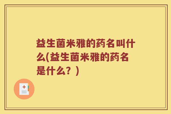 益生菌米雅的药名叫什么(益生菌米雅的药名是什么？)