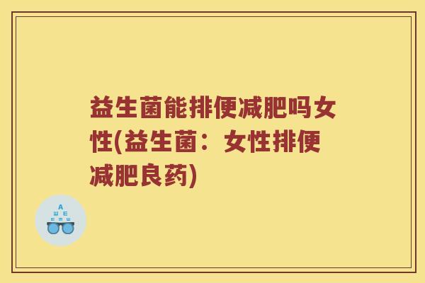益生菌能排便减肥吗女性(益生菌：女性排便减肥良药)