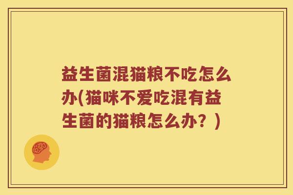 益生菌混猫粮不吃怎么办(猫咪不爱吃混有益生菌的猫粮怎么办？)