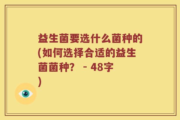 益生菌要选什么菌种的(如何选择合适的益生菌菌种？ - 48字)