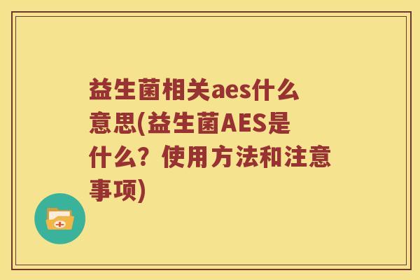 益生菌相关aes什么意思(益生菌AES是什么？使用方法和注意事项)