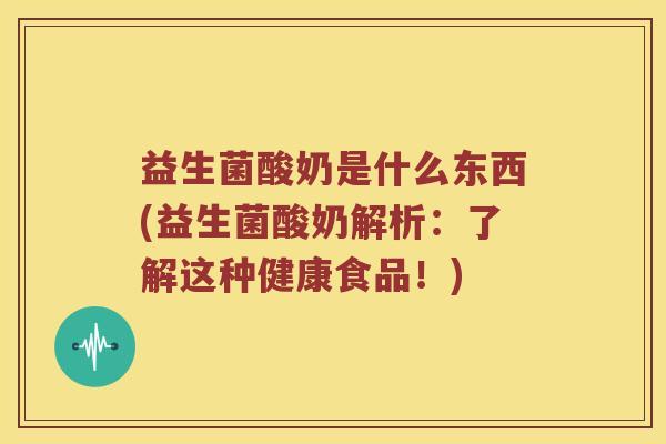 益生菌酸奶是什么东西(益生菌酸奶解析：了解这种健康食品！)