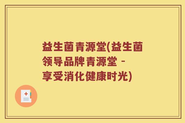 益生菌青源堂(益生菌领导品牌青源堂 - 享受消化健康时光)