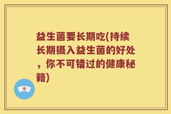 益生菌要长期吃(持续长期摄入益生菌的好处，你不可错过的健康秘籍)