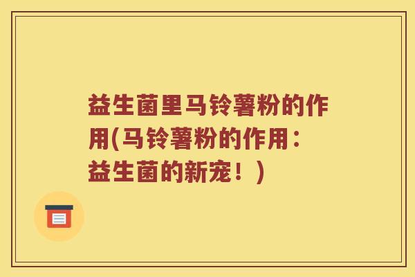 益生菌里马铃薯粉的作用(马铃薯粉的作用：益生菌的新宠！)