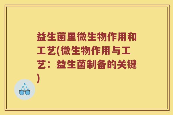 益生菌里微生物作用和工艺(微生物作用与工艺：益生菌制备的关键)