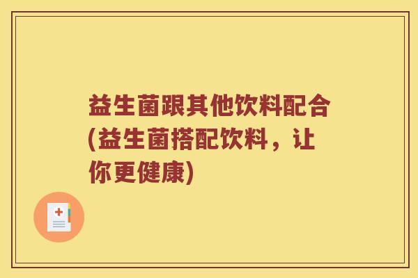 益生菌跟其他饮料配合(益生菌搭配饮料，让你更健康)