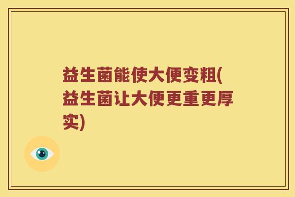 益生菌能使大便变粗(益生菌让大便更重更厚实)