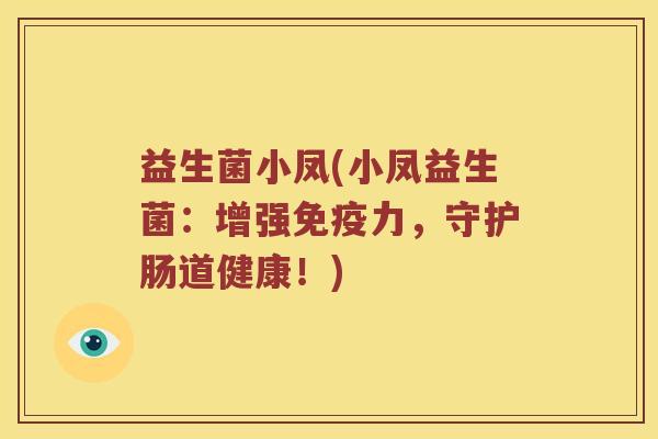 益生菌小凤(小凤益生菌：增强免疫力，守护肠道健康！)