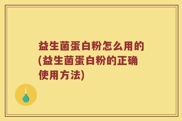 益生菌蛋白粉怎么用的(益生菌蛋白粉的正确使用方法)