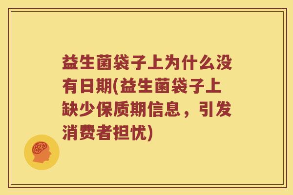 益生菌袋子上为什么没有日期(益生菌袋子上缺少保质期信息,引发消费者担忧) 益生菌袋子上为什么没有日期(益生菌袋子上缺少保质期信息,引发消费者担忧)