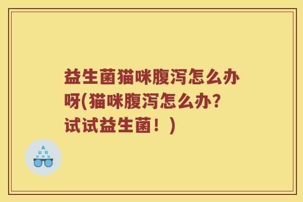益生菌猫咪腹泻怎么办呀(猫咪腹泻怎么办？试试益生菌！)