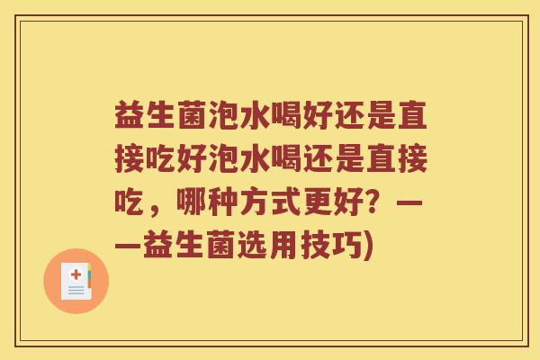 益生菌泡水喝好还是直接吃好泡水喝还是直接吃，哪种方式更好？——益生菌选用技巧)