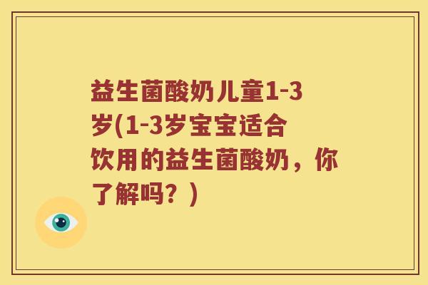 益生菌酸奶儿童1-3岁(1-3岁宝宝适合饮用的益生菌酸奶，你了解吗？)