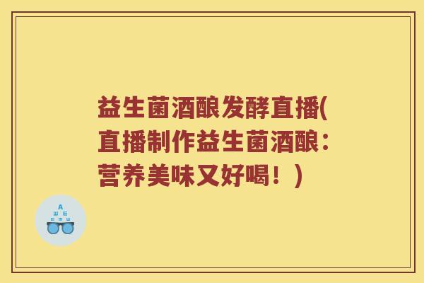益生菌酒酿发酵直播(直播制作益生菌酒酿：营养美味又好喝！)