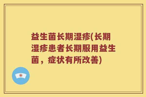 益生菌长期湿疹(长期湿疹患者长期服用益生菌，症状有所改善)