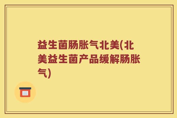 益生菌肠胀气北美(北美益生菌产品缓解肠胀气)