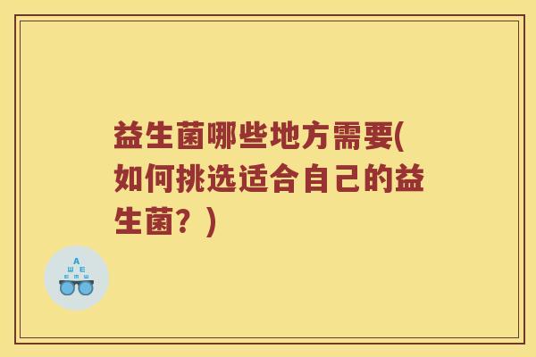 益生菌哪些地方需要(如何挑选适合自己的益生菌？)