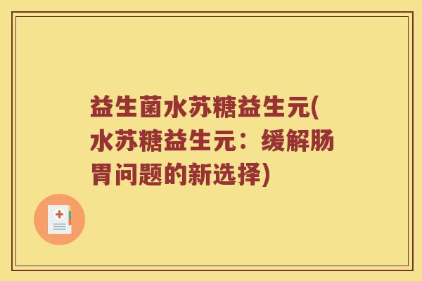 益生菌水苏糖益生元(水苏糖益生元：缓解肠胃问题的新选择)