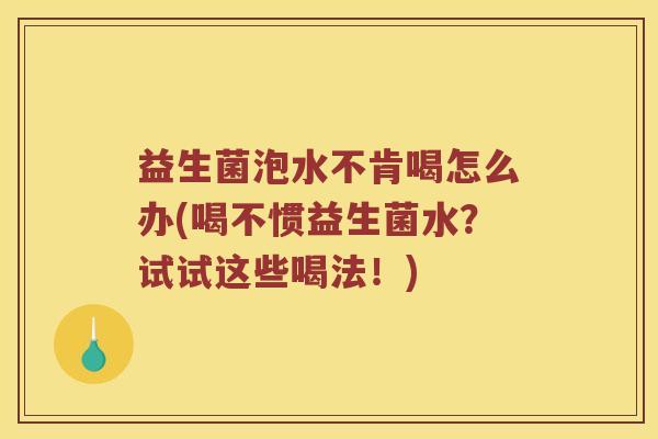 益生菌泡水不肯喝怎么办(喝不惯益生菌水？试试这些喝法！)