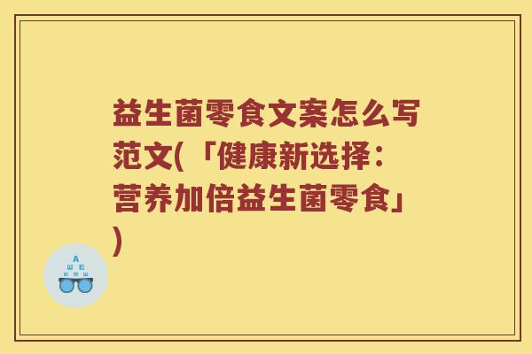 益生菌零食文案怎么写范文(「健康新选择：营养加倍益生菌零食」)
