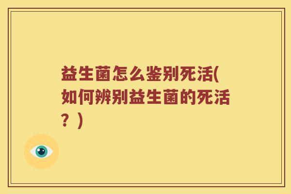 益生菌怎么鉴别死活(如何辨别益生菌的死活？)