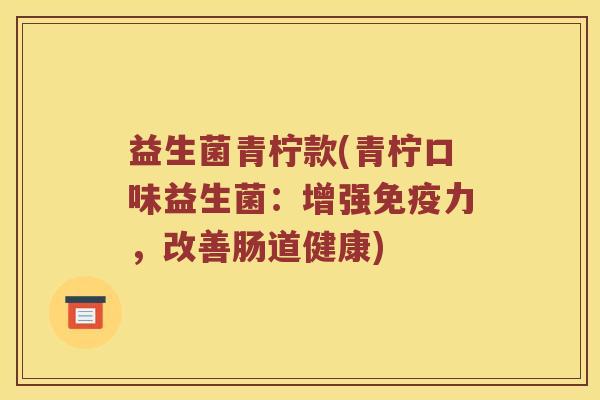 益生菌青柠款(青柠口味益生菌：增强免疫力，改善肠道健康)