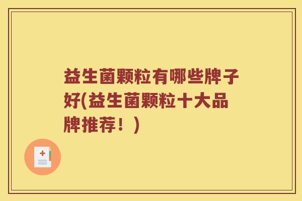 益生菌颗粒有哪些牌子好(益生菌颗粒十大品牌推荐！)