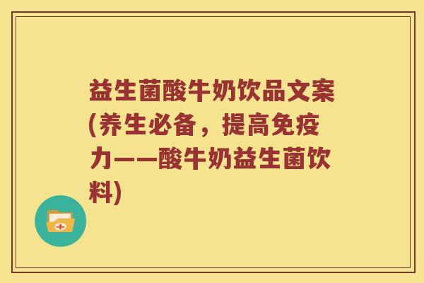 益生菌酸牛奶饮品文案(养生必备，提高免疫力——酸牛奶益生菌饮料)