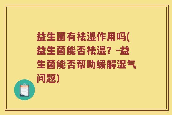 益生菌有祛湿作用吗(益生菌能否祛湿？-益生菌能否帮助缓解湿气问题)