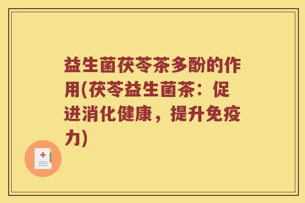 益生菌茯苓茶多酚的作用(茯苓益生菌茶：促进消化健康，提升免疫力)