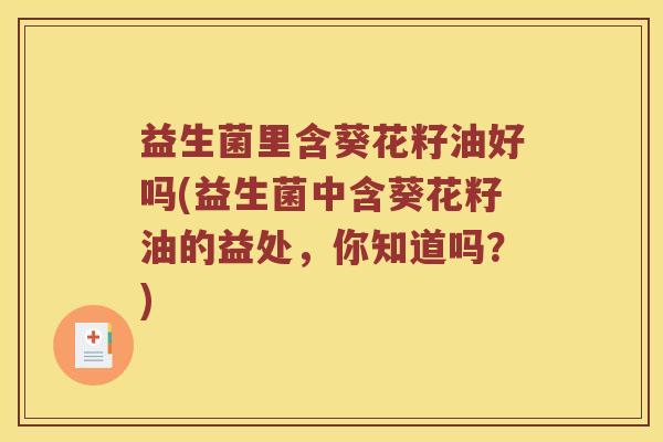 益生菌里含葵花籽油好吗(益生菌中含葵花籽油的益处，你知道吗？)