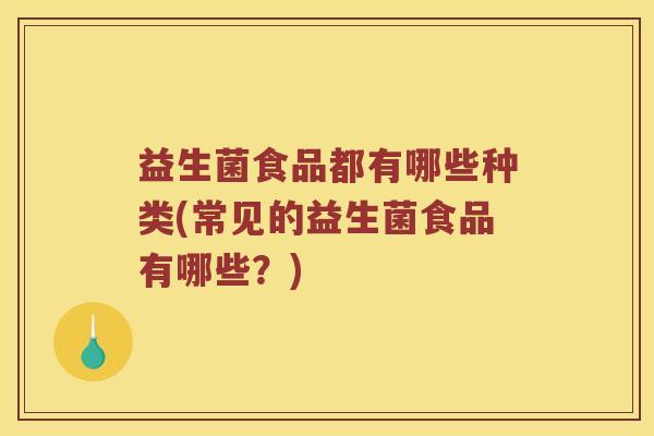 益生菌食品都有哪些种类(常见的益生菌食品有哪些？)