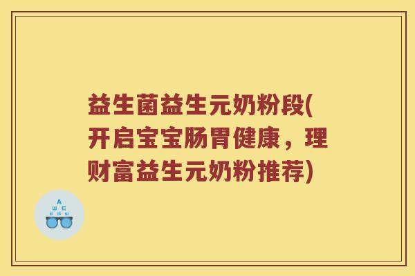 益生菌益生元奶粉段(开启宝宝肠胃健康，理财富益生元奶粉推荐)