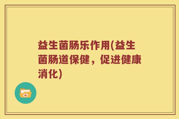 益生菌肠乐作用(益生菌肠道保健，促进健康消化)