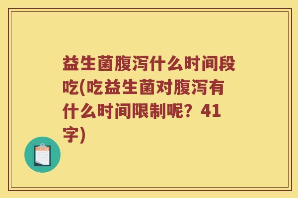 益生菌腹泻什么时间段吃(吃益生菌对腹泻有什么时间限制呢？41字)