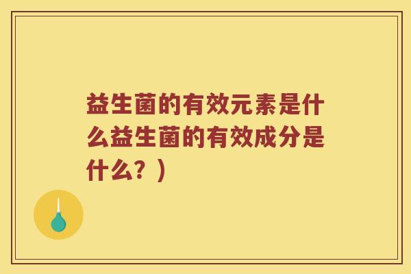 益生菌的有效元素是什么益生菌的有效成分是什么？)